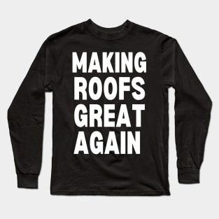 Making Roofs Great Again Long Sleeve T-Shirt